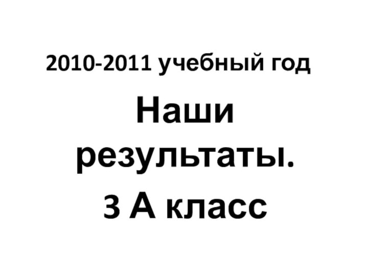 2010-2011 учебный годНаши результаты.3 А класс