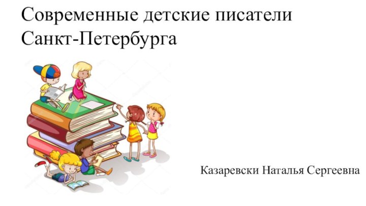 Современные детские писатели Санкт-ПетербургаКазаревски Наталья Сергеевна