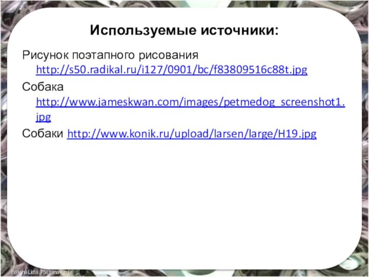 Используемые источники:Рисунок поэтапного рисования http://s50.radikal.ru/i127/0901/bc/f83809516c88t.jpgСобака http://www.jameskwan.com/images/petmedog_screenshot1.jpgСобаки http://www.konik.ru/upload/larsen/large/H19.jpg