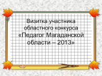 Визитная карточка участника областного конкурса Педагог Магаданской области - 2013 презентация к уроку по теме