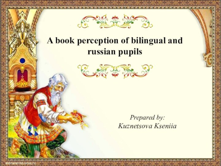 A book perception of bilingual and russian pupilsPrepared by:Kuznetsova Kseniia