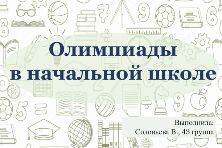 Выполнила: Соловьева В., 43 группаОлимпиады в начальной школе