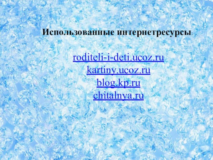 Использованные интернетресурсы:roditeli-i-deti.ucoz.ru kartiny.ucoz.ru blog.kp.ru chitalnya.ru