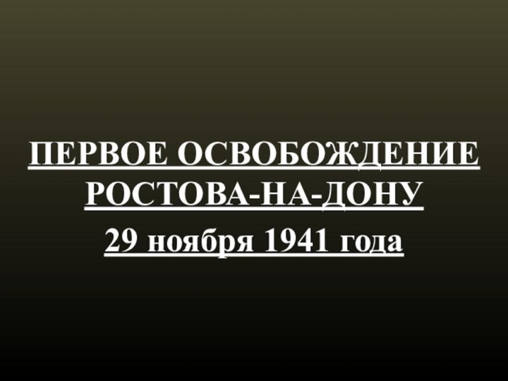 ПЕРВОЕ ОСВОБОЖДЕНИЕ РОСТОВА-НА-ДОНУ29 ноября 1941 года