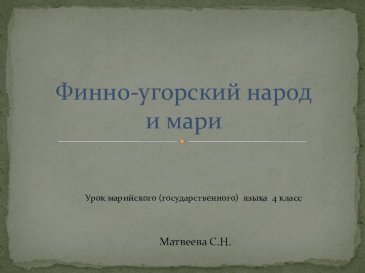 Матвеева С.Н.Финно-угорский народ и мари Урок марийского (государственного) языка 4 класс