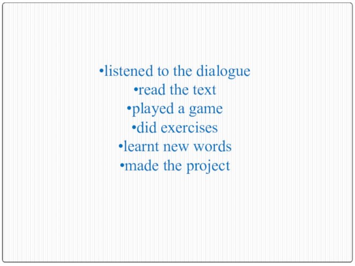 listened to the dialogueread the textplayed a gamedid exerciseslearnt new wordsmade the project