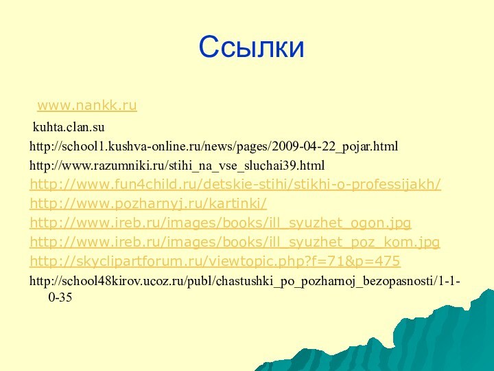 Ссылки www.nankk.ru kuhta.clan.suhttp://school1.kushva-online.ru/news/pages/2009-04-22_pojar.htmlhttp://www.razumniki.ru/stihi_na_vse_sluchai39.htmlhttp://www.fun4child.ru/detskie-stihi/stikhi-o-professijakh/http://www.pozharnyj.ru/kartinki/http://www.ireb.ru/images/books/ill_syuzhet_ogon.jpghttp://www.ireb.ru/images/books/ill_syuzhet_poz_kom.jpghttp://skyclipartforum.ru/viewtopic.php?f=71&p=475http://school48kirov.ucoz.ru/publ/chastushki_po_pozharnoj_bezopasnosti/1-1-0-35