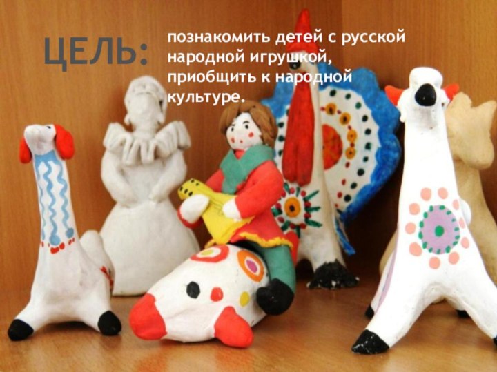 ЦЕЛЬ:познакомить детей с русской народной игрушкой, приобщить к народной культуре.