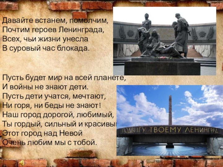Давайте встанем, помолчим,Почтим героев Ленинграда,Всех, чьи жизни унеслаВ суровый час блокада.Пусть будет