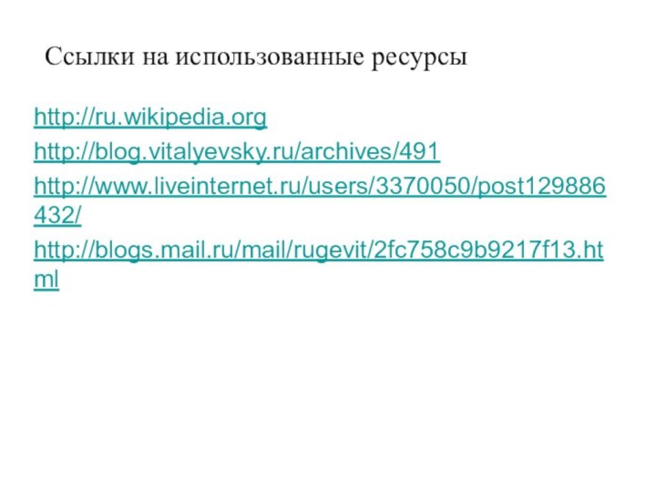 Ссылки на использованные ресурсыhttp://ru.wikipedia.orghttp://blog.vitalyevsky.ru/archives/491http://www.liveinternet.ru/users/3370050/post129886432/http://blogs.mail.ru/mail/rugevit/2fc758c9b9217f13.html