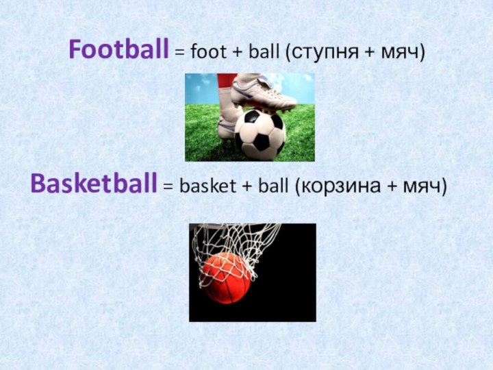 Football = foot + ball (ступня + мяч)Basketball = basket + ball (корзина + мяч)