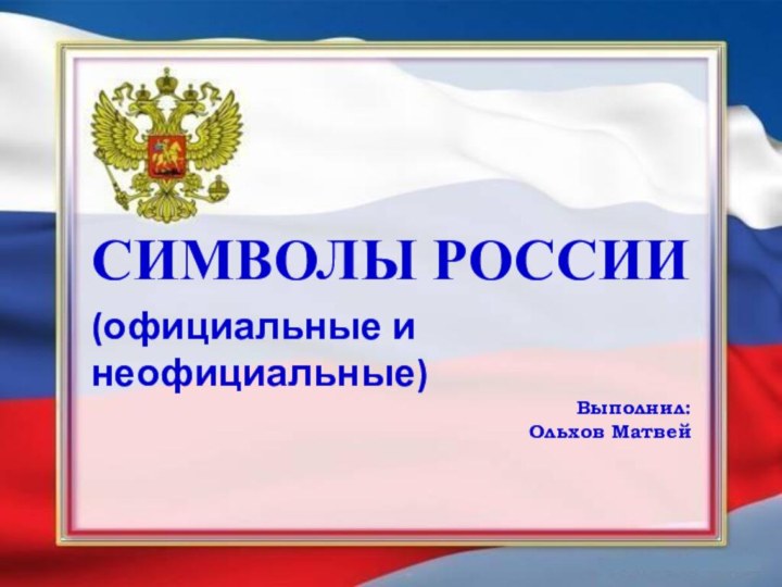 Символы России(официальные и неофициальные)Выполнил:Ольхов Матвей