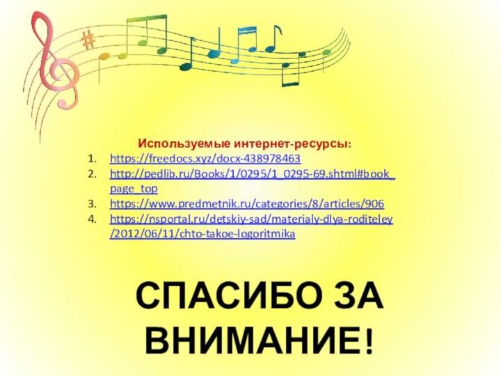 Используемые интернет-ресурсы:https://freedocs.xyz/docx-438978463http://pedlib.ru/Books/1/0295/1_0295-69.shtml#book_page_tophttps://www.predmetnik.ru/categories/8/articles/906https://nsportal.ru/detskiy-sad/materialy-dlya-roditeley/2012/06/11/chto-takoe-logoritmikaСПАСИБО ЗА ВНИМАНИЕ!