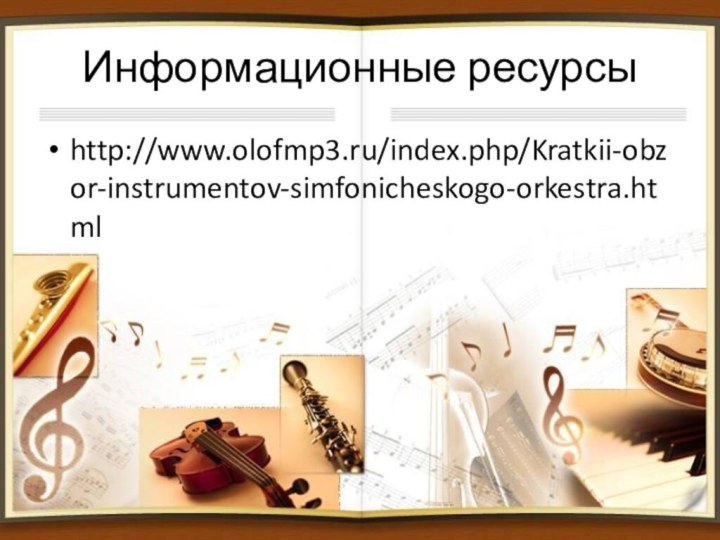 Информационные ресурсыhttp://www.olofmp3.ru/index.php/Kratkii-obzor-instrumentov-simfonicheskogo-orkestra.html