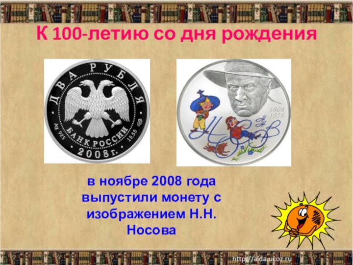 К 100-летию со дня рожденияв ноябре 2008 года выпустили монету с изображением Н.Н.Носова