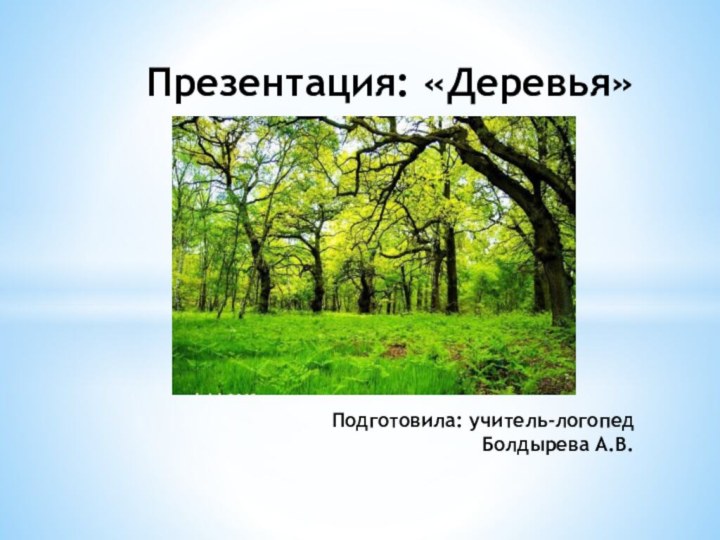 Презентация: «Деревья»        Подготовила: учитель-логопед Болдырева А.В.