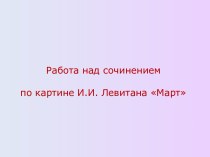Работа по картине И.И.Левитана Март презентация к уроку по русскому языку (3 класс)