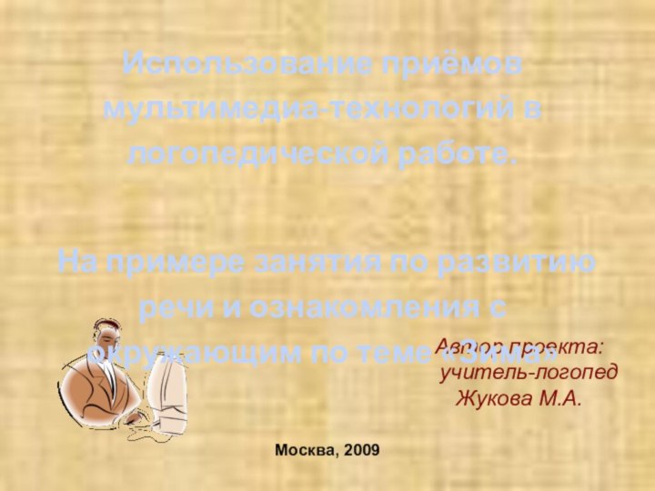 Автор проекта:  учитель-логопед Жукова М.А.Москва, 2009Использование приёмов мультимедиа-технологий в логопедической работе.
