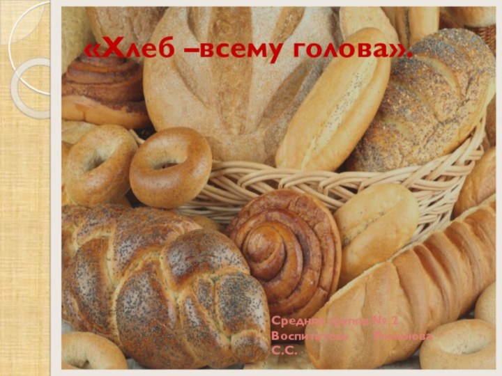 Средняя группа № 2 Воспитатель    Романова С.С.«Хлеб –всему голова».