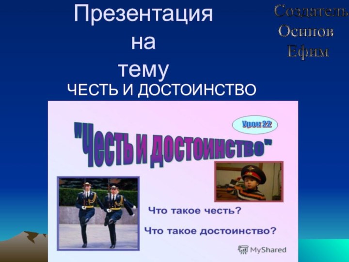 Презентация на тему ЧЕСТЬ И ДОСТОИНСТВОСоздатель   Осипов    Ефим