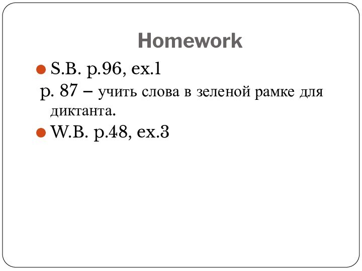 HomeworkS.B. p.96, ex.1 p. 87 – учить слова в зеленой рамке для диктанта.W.B. p.48, ex.3