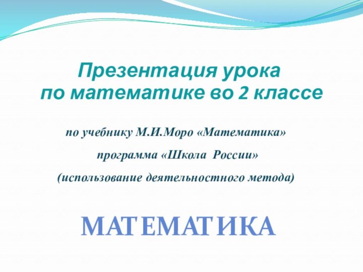 по учебнику М.И.Моро «Математика»  программа «Школа России» (использование деятельностного метода)Презентация