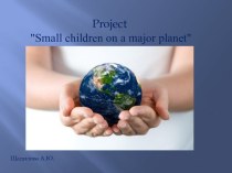 Проект Маленькие дети на большой планете проект (подготовительная группа)