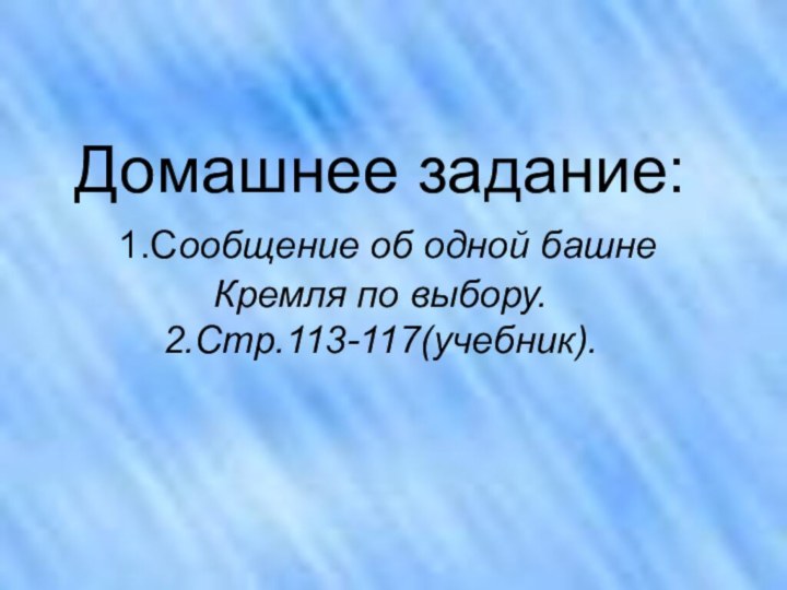 Домашнее задание:  1.Сообщение об одной башне Кремля по выбору. 2.Стр.113-117(учебник).