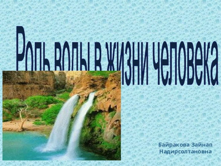 Роль воды в жизни человекаБайракова Зайнап Надирсолтановна