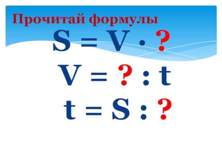 Прочитай формулы  S = V · ?   V =