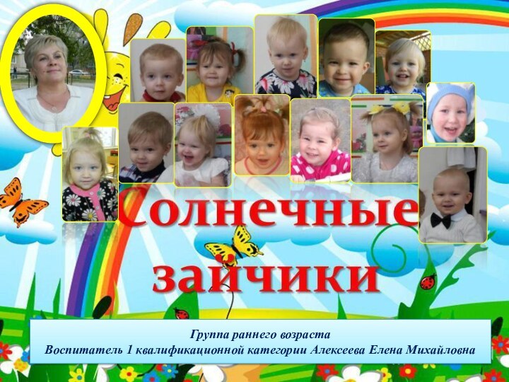 Группа раннего возрастаВоспитатель 1 квалификационной категории Алексеева Елена Михайловна