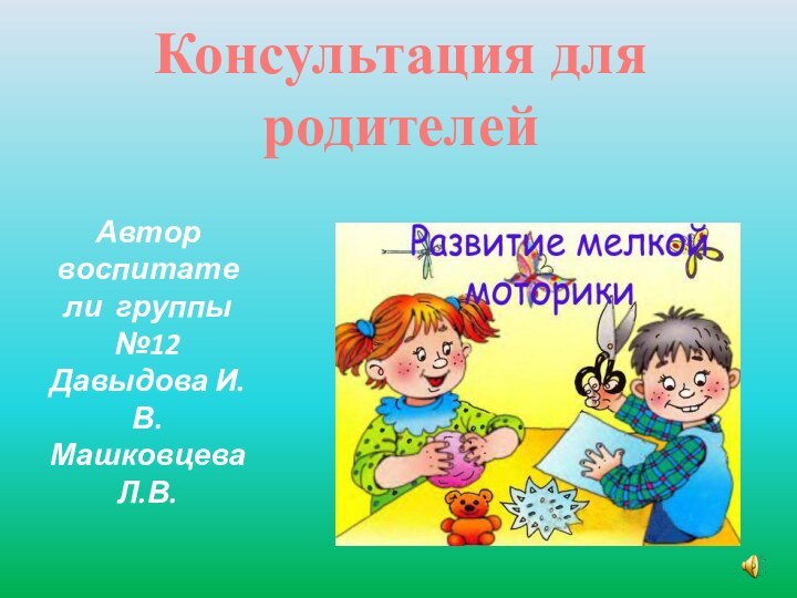 Автор воспитатели группы №12 Давыдова И.В. Машковцева Л.В.Консультация для родителей