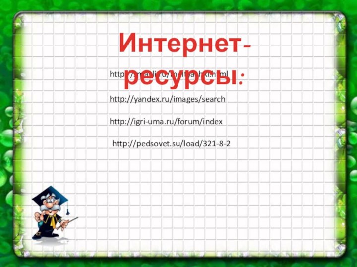 http://smayli.ru/multyashki.htmlhttp://yandex.ru/images/searchhttp://igri-uma.ru/forum/indexhttp://pedsovet.su/load/321-8-2Интернет-ресурсы: