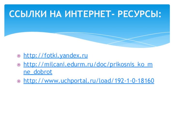 http://fotki.yandex.ruhttp://milcani.edurm.ru/doc/prikosnis_ko_mne_dobrothttp://www.uchportal.ru/load/192-1-0-18160Ссылки на интернет- ресурсы: