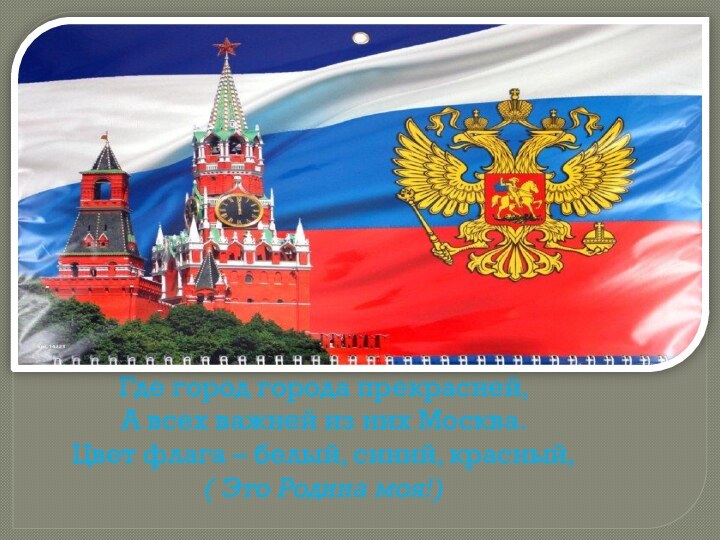 Где город города прекрасней,А всех важней из них Москва.Цвет флага – белый,