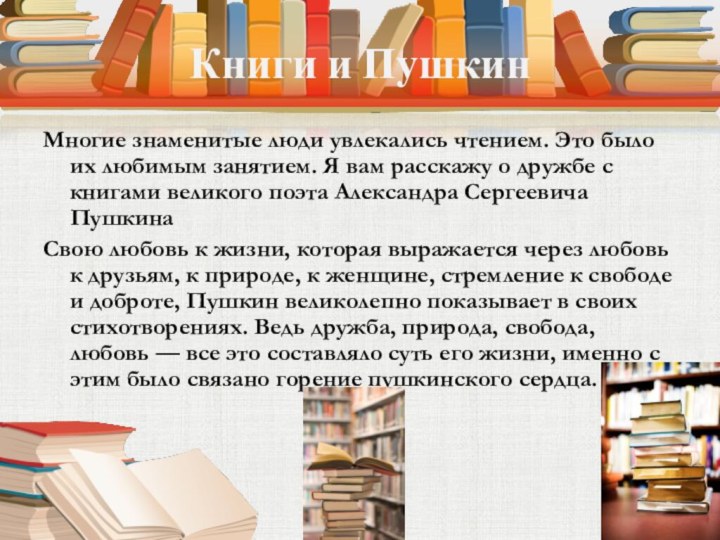 Книги и ПушкинМногие знаменитые люди увлекались чтением. Это было их любимым занятием. Я вам