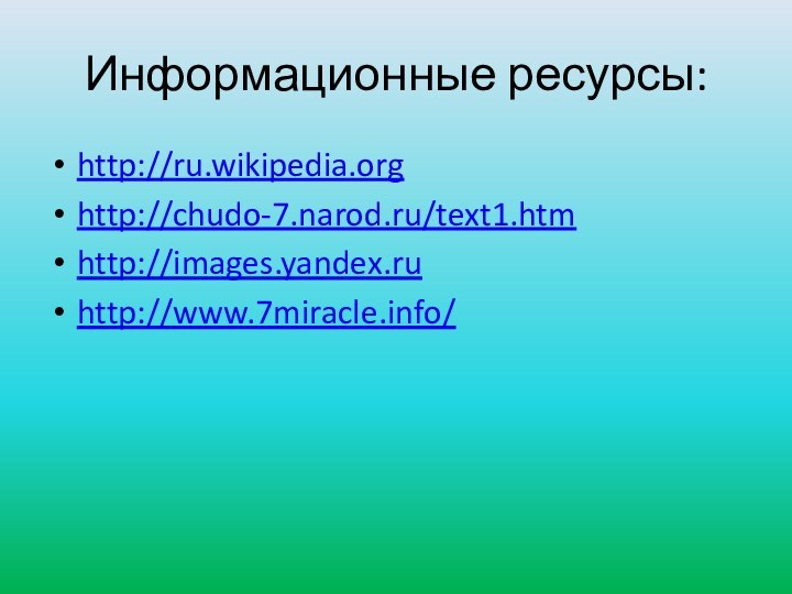 Информационные ресурсы:http://ru.wikipedia.orghttp://chudo-7.narod.ru/text1.htmhttp://images.yandex.ruhttp://www.7miracle.info/