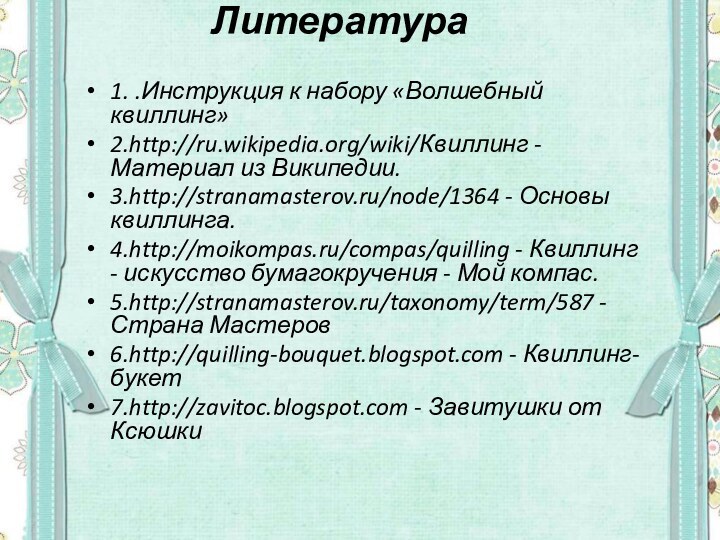 Литература 1. .Инструкция к набору «Волшебный квиллинг»2.http://ru.wikipedia.org/wiki/Квиллинг - Материал из Википедии. 3.http://stranamasterov.ru/node/1364