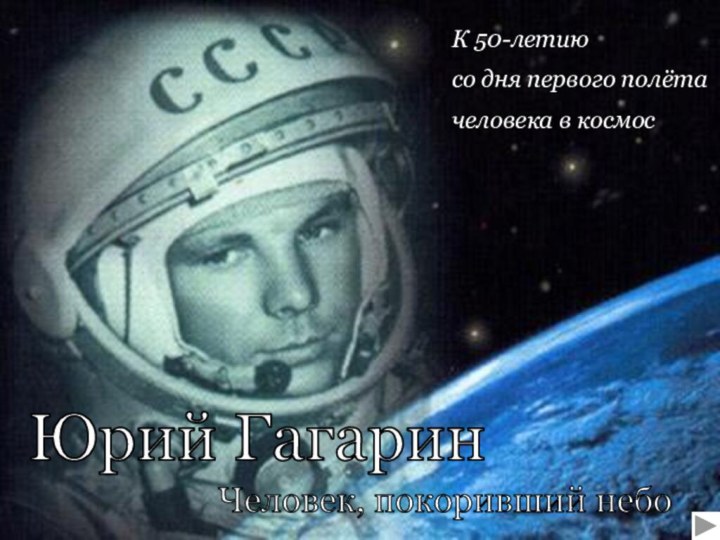 К 50-летию со дня первого полёта человека в космосЮрий ГагаринЧеловек, покоривший небо