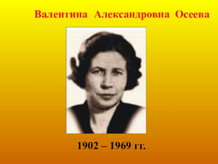 Валентина Александровна Осеева1902 – 1969 гг.