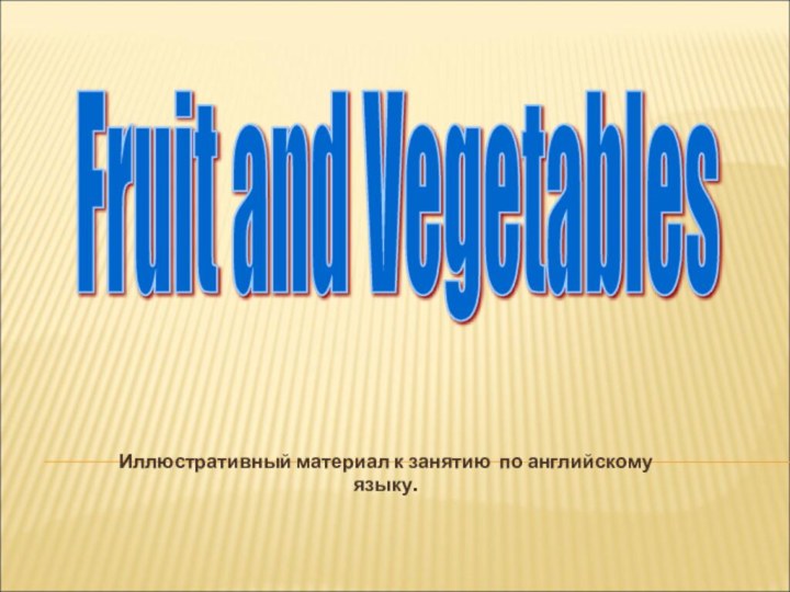 Иллюстративный материал к занятию по английскому языку.Fruit and Vegetables
