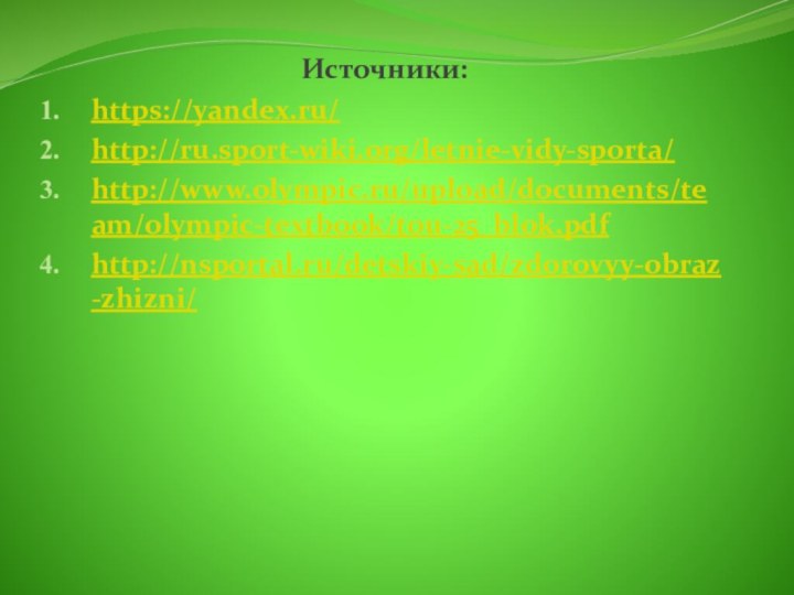 Источники:https://yandex.ru/http://ru.sport-wiki.org/letnie-vidy-sporta/http://www.olympic.ru/upload/documents/team/olympic-textbook/tou-25_blok.pdfhttp://nsportal.ru/detskiy-sad/zdorovyy-obraz-zhizni/