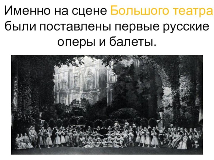 Именно на сцене Большого театра были поставлены первые русские оперы и балеты.
