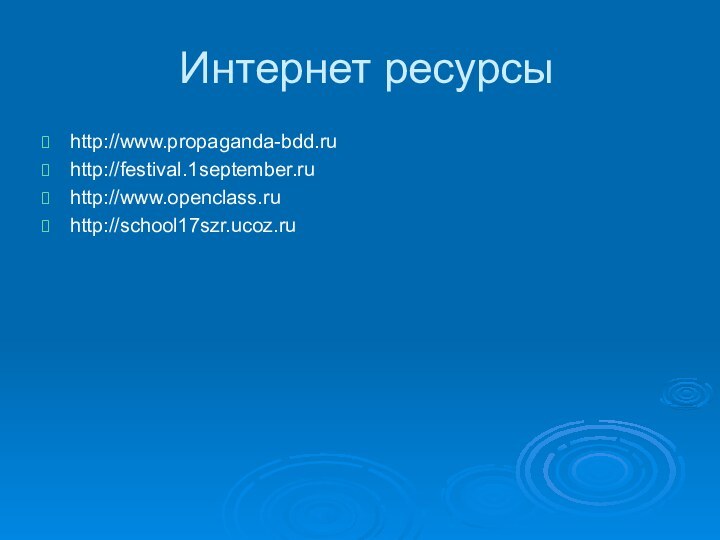 Интернет ресурсыhttp://www.propaganda-bdd.ru http://festival.1september.ruhttp://www.openclass.ruhttp://school17szr.ucoz.ru