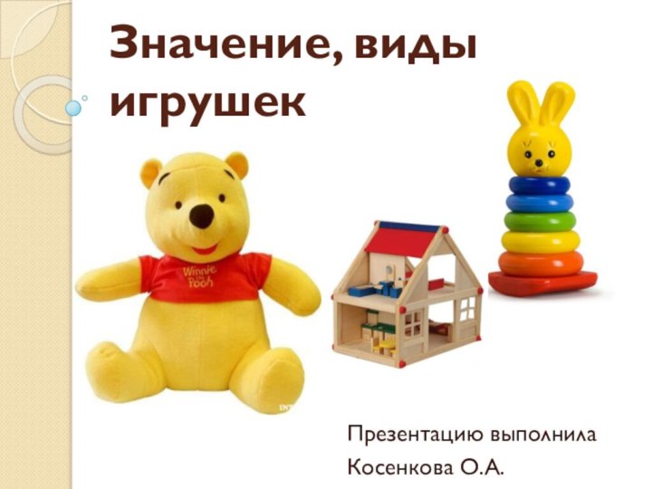 Значение, виды игрушекПрезентацию выполнилаКосенкова О.А.