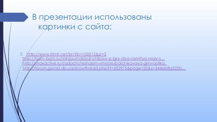В презентации использованы картинки с сайта:http://www.litmir.net/br/?b=103515&p=3http://bom-bom.ru/minijournal/pal-chikovy-e-igry-dlya-razvitiya-maly-s…http://maxactive.ru/zadachi/reshaem-vmeste/palchikovaya-gimnastika_http://forum.gorod.dp.ua/showthread.php?t=252975&page=20&s=344eb8a522b…