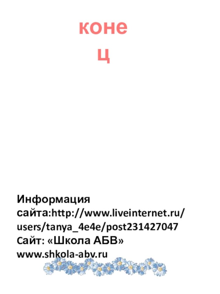 конецИнформация сайта:http://www.liveinternet.ru/users/tanya_4e4e/post231427047Cайт: «Школа АБВ» www.shkola-abv.ru