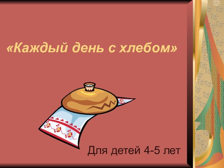 «Каждый день с хлебом» Для детей 4-5 лет