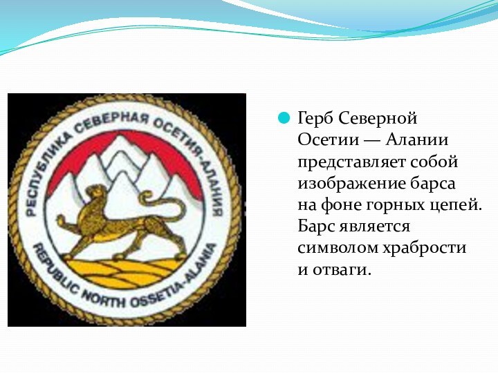 Герб Северной Осетии — Алании представляет собой изображение барса на фоне горных цепей. Барс является символом храбрости и отваги.
