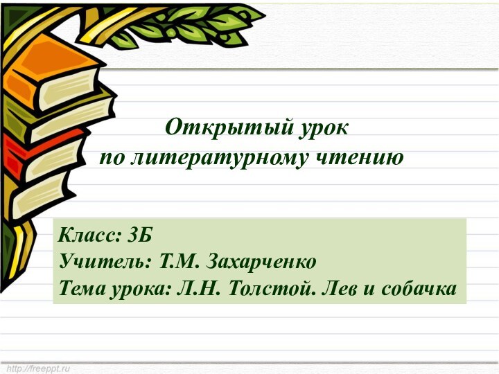 Открытый урок по литературному чтениюКласс: 3БУчитель: Т.М. ЗахарченкоТема урока: Л.Н. Толстой. Лев и собачка